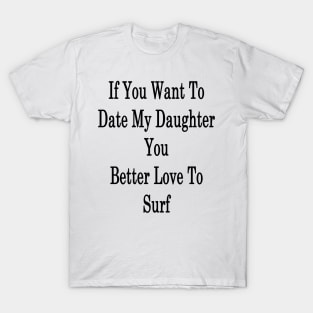 If You Want To Date My Daughter You Better Love To Surf T-Shirt